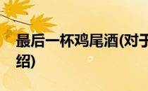 最后一杯鸡尾酒(对于最后一杯鸡尾酒简单介绍)