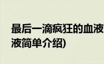 最后一滴疯狂的血液(对于最后一滴疯狂的血液简单介绍)