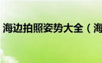 海边拍照姿势大全（海边单人拍照姿势大全）