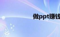 做ppt赚钱（做ppt）