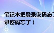 笔记本把登录密码忘了重置密码（笔记本把登录密码忘了）