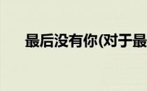 最后没有你(对于最后没有你简单介绍)