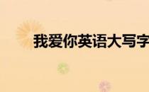 我爱你英语大写字母（我爱你英语）