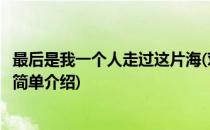 最后是我一个人走过这片海(对于最后是我一个人走过这片海简单介绍)