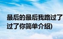最后的最后我路过了你(对于最后的最后我路过了你简单介绍)