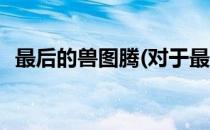最后的兽图腾(对于最后的兽图腾简单介绍)