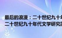 最后的浪漫：二十世纪九十年代文学研究(对于最后的浪漫：二十世纪九十年代文学研究简单介绍)