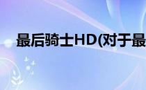 最后骑士HD(对于最后骑士HD简单介绍)