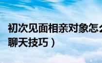 初次见面相亲对象怎么开场白（初次见面相亲聊天技巧）