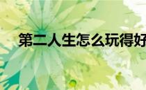 第二人生怎么玩得好（第二人生怎么玩）