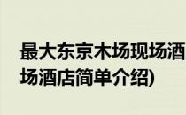 最大东京木场现场酒店(对于最大东京木场现场酒店简单介绍)