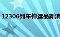 12306列车停运最新消息（12306列车停运）