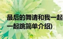 最后的舞请和我一起跳(对于最后的舞请和我一起跳简单介绍)