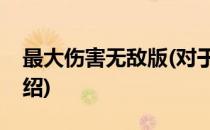 最大伤害无敌版(对于最大伤害无敌版简单介绍)