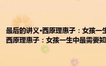 最后的讲义·西原理惠子：女孩一生中最需要知道的事(对于最后的讲义·西原理惠子：女孩一生中最需要知道的事简单介绍)