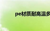 pe材质耐高温多少度（pe材质）