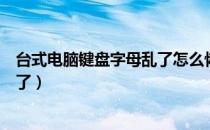 台式电脑键盘字母乱了怎么恢复正常（台式电脑键盘字母乱了）