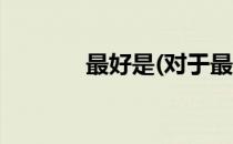 最好是(对于最好是简单介绍)