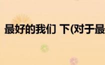 最好的我们 下(对于最好的我们 下简单介绍)