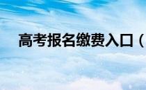高考报名缴费入口（高考报名怎么缴费）