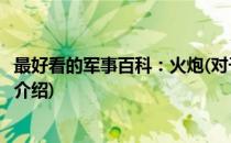 最好看的军事百科：火炮(对于最好看的军事百科：火炮简单介绍)