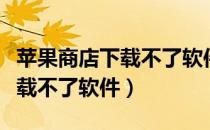 苹果商店下载不了软件出现英文（苹果商店下载不了软件）