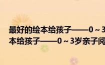 最好的绘本给孩子——0～3岁亲子阅读指南(对于最好的绘本给孩子——0～3岁亲子阅读指南简单介绍)