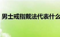 男士戒指戴法代表什么意思（男士戒指戴法）