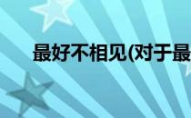 最好不相见(对于最好不相见简单介绍)