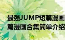 最强JUMP短篇漫画合集(对于最强JUMP短篇漫画合集简单介绍)