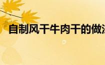 自制风干牛肉干的做法（自制牛肉干做法）