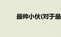 最帅小伙(对于最帅小伙简单介绍)