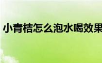 小青桔怎么泡水喝效果好（小青桔怎么泡水）