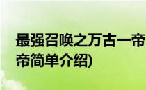 最强召唤之万古一帝(对于最强召唤之万古一帝简单介绍)