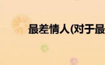 最差情人(对于最差情人简单介绍)