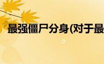 最强僵尸分身(对于最强僵尸分身简单介绍)
