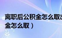 离职后公积金怎么取出还要半年（离职后公积金怎么取）