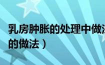 乳房肿胀的处理中做法不正确的是（韭菜丸子的做法）