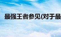 最强王者参见(对于最强王者参见简单介绍)