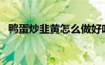 鸭蛋炒韭黄怎么做好吃（韭黄怎么做好吃）