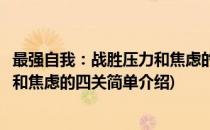 最强自我：战胜压力和焦虑的四关(对于最强自我：战胜压力和焦虑的四关简单介绍)