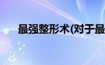 最强整形术(对于最强整形术简单介绍)