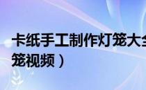 卡纸手工制作灯笼大全简单（儿童手工制作灯笼视频）