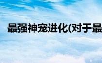 最强神宠进化(对于最强神宠进化简单介绍)