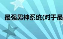 最强男神系统(对于最强男神系统简单介绍)