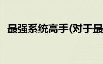 最强系统高手(对于最强系统高手简单介绍)