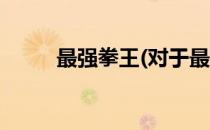 最强拳王(对于最强拳王简单介绍)