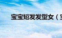 宝宝短发发型女（宝宝短发发型图片）