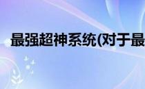 最强超神系统(对于最强超神系统简单介绍)