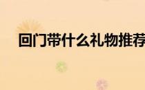 回门带什么礼物推荐（回门带什么礼物）